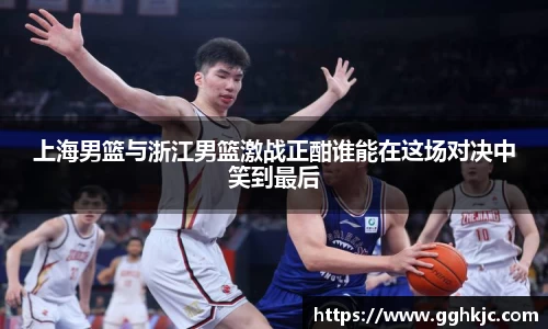 上海男篮与浙江男篮激战正酣谁能在这场对决中笑到最后